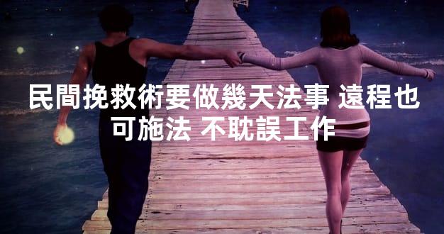 民間挽救術要做幾天法事 遠程也可施法 不耽誤工作